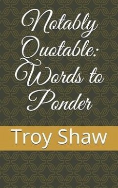 Notably Quotable: Words to Ponder - Shaw, Troy