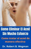 Como Eliminar El Acné Sin Mucho Esfuerzo: Como tratar el acné de manera efectiva (eBook, ePUB)