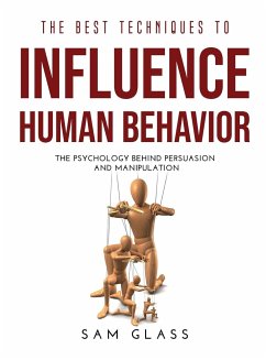 The Best Techniques to Influence Human Behavior: The Psychology Behind Persuasion and Manipulation - Glass, Sam