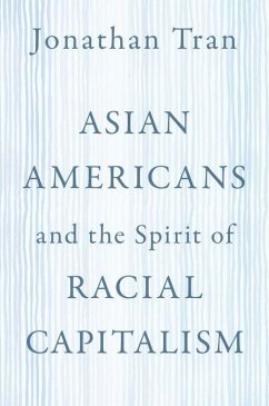 Asian Americans and the Spirit of Racial Capitalism - Tran, Jonathan (Professor of Theology and Ethics, Professor of Theol