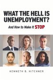 What the Hell Is Unemployment?: And How to Make It Stop