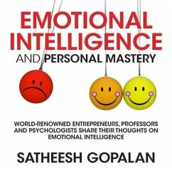 Emotional Intelligence and Personal Mastery: World-Renowned Entrepreneurs, Professors and Psychologists Share Their Thoughts on Emotional Intelligence - Gopalan, Satheesh