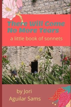 There Will Come No More Tears: A Little Book of Sonnets - Aguilar Sams, Jori