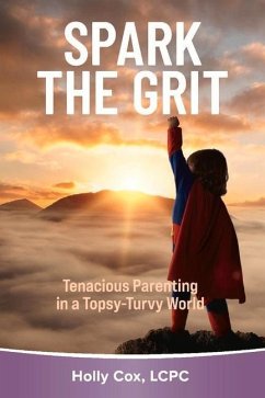 Spark the Grit:: Tenacious Parenting in a Topsy-Turvy World - Lcpc, Holly Cox