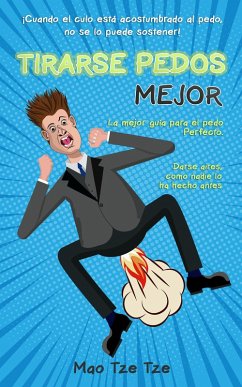 Tirarse Pedos Mejor: ¡Cuando el Culo Está Acostumbrado al Pedo, no se lo Puede Sostener! La Mejor Guía Para el Pedo Perfecto. Darse Aires, Como Nadie lo ha Hecho Antes (eBook, ePUB) - Tze, Mao Tze