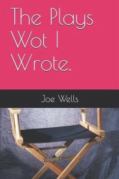 The Plays Wot I Wrote. - Wells, Joe