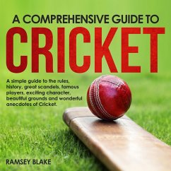 A Comprehensive Guide to Cricket: A Simple Guide to the Rules, History, Great Scandals, Famous Players, Exciting Characters, Beautiful Grounds and Wonderful Anecdotes of Cricket (eBook, ePUB) - Blake, Ramsey