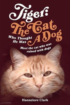 Tiger: The Cat Who Thought He Was a Dog: Meet the Cat Who Was Raised with Dogs - Clark, Hannelore