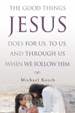 The Good Things Jesus Does For Us, To Us, And Through Us When We Follow Him (eBook, ePUB)