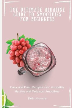The Ultimate Alkaline Guide to Smoothies for Beginners - Francis, Bella