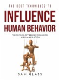 The Best Techniques to Influence Human Behavior: The Psychology Behind Persuasion and Manipulation