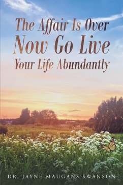 The Affair Is Over Now Go Live Your Life Abundantly (eBook, ePUB) - Swanson, Jayne Maugans