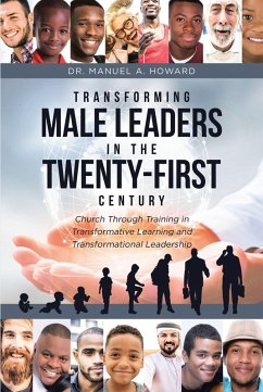 Transforming Male Leaders In The Twenty-First Century-Church Through Training in Transformative Learning and Transformational Leadership (eBook, ePUB) - Howard, Manuel A.