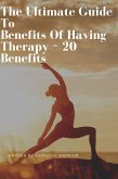 The Ultimate Guide To Benefits Of Having Therapy ~ 20 Benefits (eBook, ePUB)