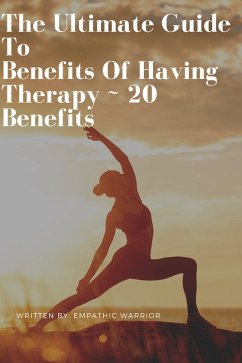 The Ultimate Guide To Benefits Of Having Therapy ~ 20 Benefits (eBook, ePUB) - Warrior, Empathic
