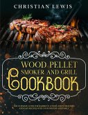Wood Pellet Smoker and Grill Cookbook: The Ultimate Guide for Barbecue Lovers. Enjoy Delicious and Easy Recipes with Your Friends and Family. (eBook, ePUB)