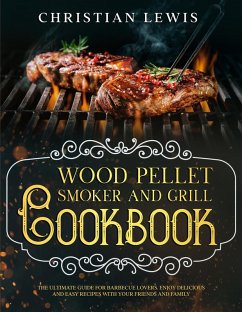 Wood Pellet Smoker and Grill Cookbook: The Ultimate Guide for Barbecue Lovers. Enjoy Delicious and Easy Recipes with Your Friends and Family. (eBook, ePUB) - Lewis, Christian
