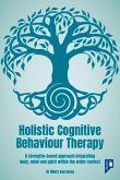 Holistic Cognitive Behaviour Therapy: A Strengths-Based Approach Integrating Body, Mind and Spirit Within the Wider Context