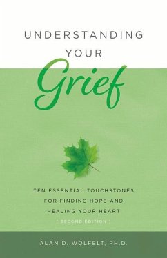 Understanding Your Grief: Ten Essential Touchstones for Finding Hope and Healing Your Heart - Wolfelt, Alan D