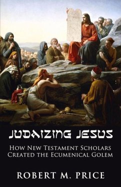 Judaizing Jesus: How New Testament Scholars Created the Ecumenical Golem - Price, Robert M.