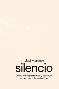 silencio Cómo vivir la paz mental y espiritual en un mundo lleno de ruidos (eBook, ePUB) - Martínez, Javi