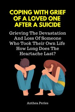 Coping With Grief Of A Loved One After A Suicide: Grieving The Devastation And Loss Of Someone Who Took Their Own Life. How Long Does The Heartache Last? (eBook, ePUB) - Peries, Anthea