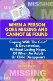 When A Person Goes Missing And Cannot Be Found: Coping With The Grief And Devastation, Without Losing Hope, Of When An Adult Or Child Disappears (eBook, ePUB)