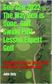 Golf Zen 2022 The Way Zen is Done. Golf Swing Putt Lesson Expert Golf Zen Golf Zen Life Get All Zen'd up Play Better Live Better Golf (eBook, ePUB)