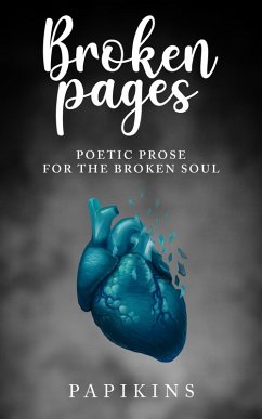 Broken Pages: Poetic Prose for the Broken Soul (eBook, ePUB) - Poetry, Papikins; Ahmadnia, Cyrus
