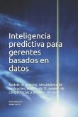Inteligencia predictiva para gerentes basados en datos: Modelo de proceso, herramienta de evaluación, modelo de TI, modelo de competencias y estudios