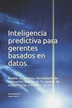 Inteligencia predictiva para gerentes basados en datos: Modelo de proceso, herramienta de evaluación, modelo de TI, modelo de competencias y estudios - Garritz, Julián; Garritz, Uwe Seebacher Julián