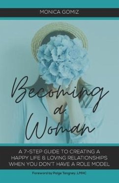 Becoming a Woman: A 7-Step Guide to Creating a Happy Life & Loving Relationships When You Don't Have a Role Model - Gomiz, Monica