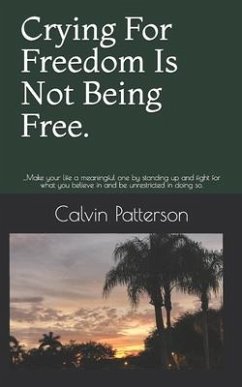 Crying For Freedom Is Not Being Free.: ...Make your life a meaningful one by standing up and fight for what you believe in and be unrestricted in doin - Patterson, Calvin Antonio