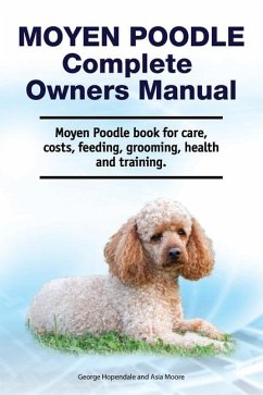 Moyen Poodle Complete Owners Manual. Moyen Poodle book for care, costs, feeding, grooming, health and training. - Moore, Asia; Hopendale, George