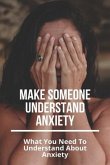 Make Someone Understand Anxiety: What You Need To Understand About Anxiety: What You Need To Understand About Anxiety