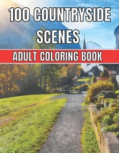100 Countryside Scenes Adult Coloring Book: An Adult Coloring Book Featuring 100 Amazing Coloring Pages with Beautiful Beautiful Flowers, and Romantic - Color, Countryside