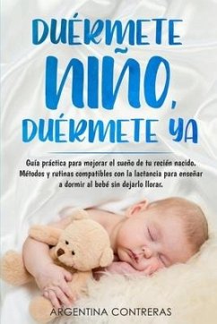 DUÉRMETE NIÑO, DUÉRMETE YA - Guía práctica para mejorar el sueño de tu recién nacido. Métodos y rutinas compatibles con la lactancia para enseñar a do - Contreras, Argentina