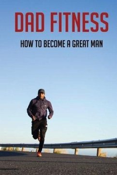 Dad Fitness: How To Become A Great Man: How To Be A Great Dad To A Son - Marashio, Margert