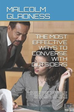The Most Effective Ways to Converse with Outsiders: Simple and Proven Ways of Winning the Attentions of Strangers in Business, Marriage, Online Dating - Gladness, Malcolm