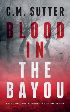 Blood in the Bayou: A Bone-Chilling FBI Thriller - Sutter, C. M.