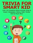 Trivia For Smart Kid: Over 120 Questions About Animals, Bugs & Insect, Geography, History, Math, Movies And So Much More
