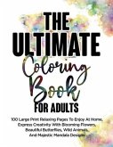 The Ultimate Coloring Book For Adults: 100 Large Print Relaxing Pages To Enjoy At Home, Express Creativity With Blooming Flowers, Beautiful Butterflie
