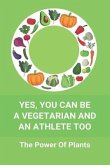 Yes, You Can Be A Vegetarian And An Athlete Too: The Power Of Plants: Vegan Athlete Diet Book