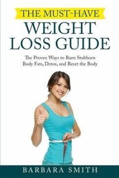 The Must-Have Weight Loss Guide: The Proven Ways to Burn Stubborn Body Fats, Detox, and Reset the Body - Smith, Barbara