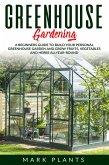Greenhouse Gardening: A Beginners Guide to Build Your Personal Greenhouse Garden and Grow Fruits, Vegetables and Herbs All-Year-Round (eBook, ePUB)