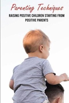 Parenting Techniques: Raising Positive Children Starting From Positive Parents: Easy Parenting Tips - Merril, Kandi