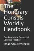 The Honorary Consuls Worldly Handbook: Fun Guide to a Successful Consular Practice