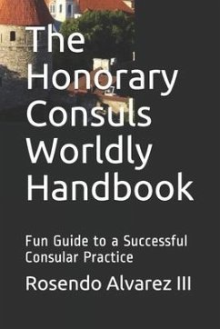 The Honorary Consuls Worldly Handbook: Fun Guide to a Successful Consular Practice - Alvarez, Rosendo
