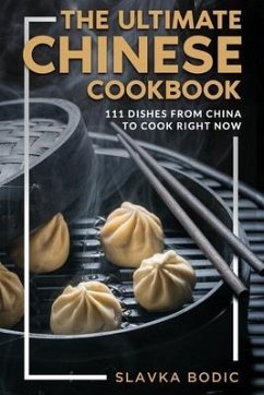 The Ultimate Chinese Cookbook: 111 Dishes From China To Cook Right Now - Bodic, Slavka