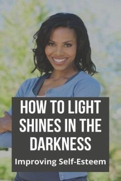 How To Light Shines In The Darkness: Improving Self-Esteem: Finding Light In The Darkness - Bisi, Ling